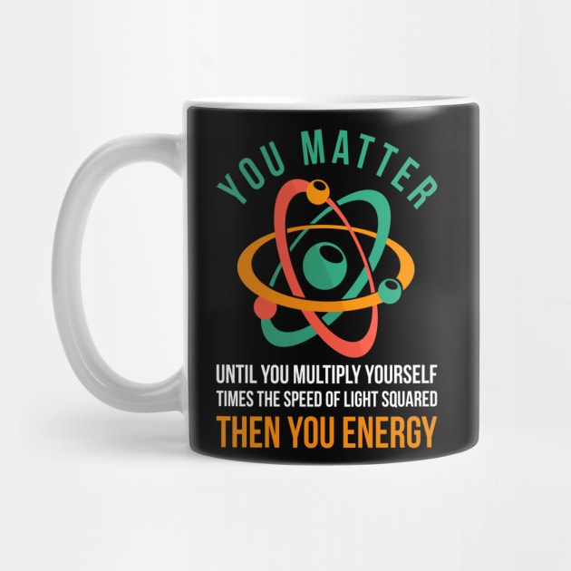 Science You Matter Then You Energy Physics by shirtsyoulike